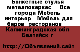 Банкетные стулья, металлокаркас. - Все города Мебель, интерьер » Мебель для баров, ресторанов   . Калининградская обл.,Балтийск г.